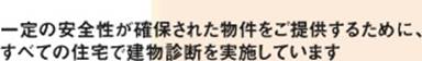 一定の安全性が確保された物件をご提供するために、すべての住宅で建物診断を実施しています